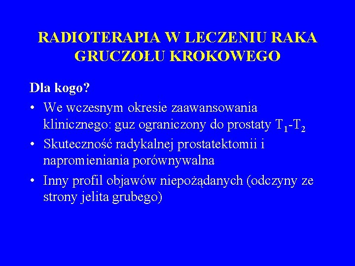 RADIOTERAPIA W LECZENIU RAKA GRUCZOŁU KROKOWEGO Dla kogo? • We wczesnym okresie zaawansowania klinicznego: