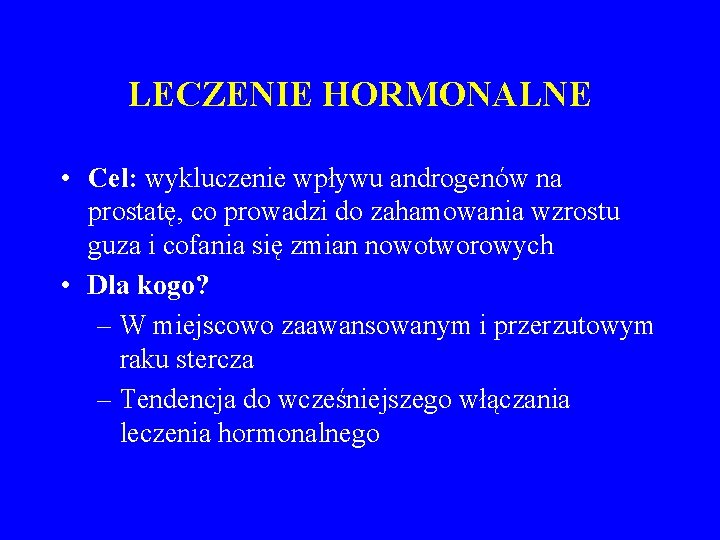 LECZENIE HORMONALNE • Cel: wykluczenie wpływu androgenów na prostatę, co prowadzi do zahamowania wzrostu