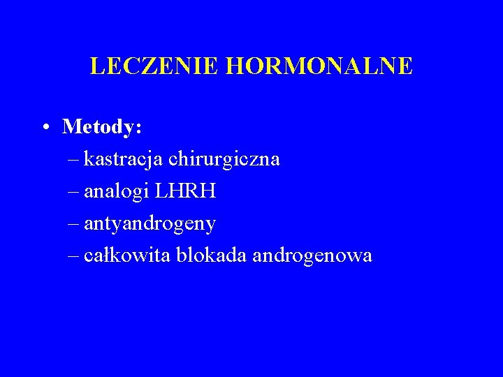 LECZENIE HORMONALNE • Metody: – kastracja chirurgiczna – analogi LHRH – antyandrogeny – całkowita