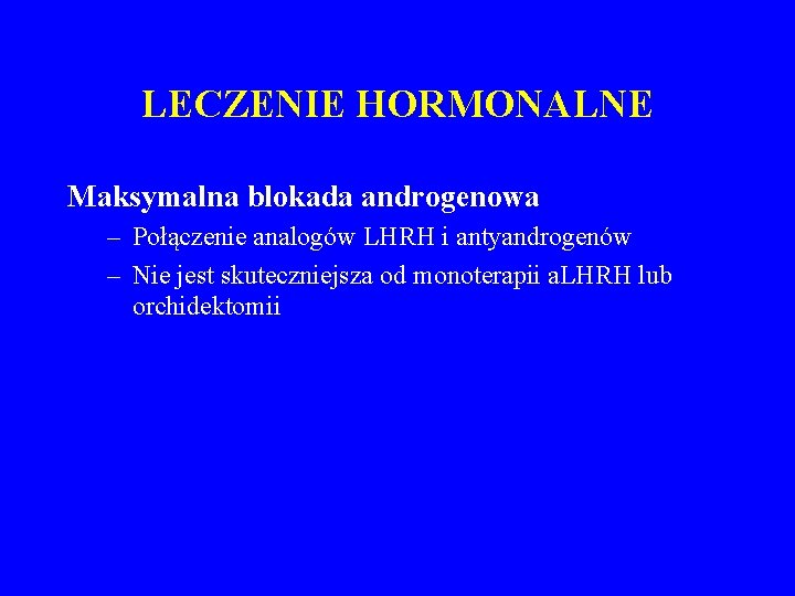 LECZENIE HORMONALNE Maksymalna blokada androgenowa – Połączenie analogów LHRH i antyandrogenów – Nie jest