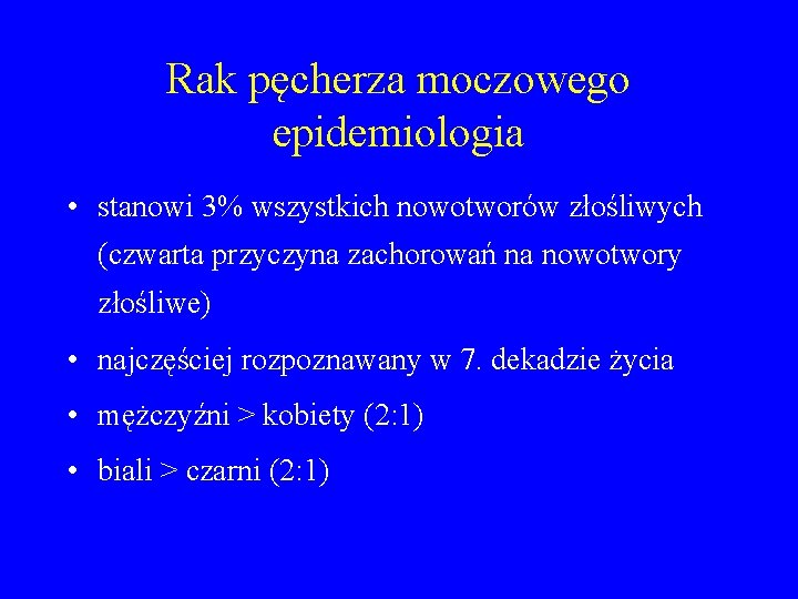 Rak pęcherza moczowego epidemiologia • stanowi 3% wszystkich nowotworów złośliwych (czwarta przyczyna zachorowań na