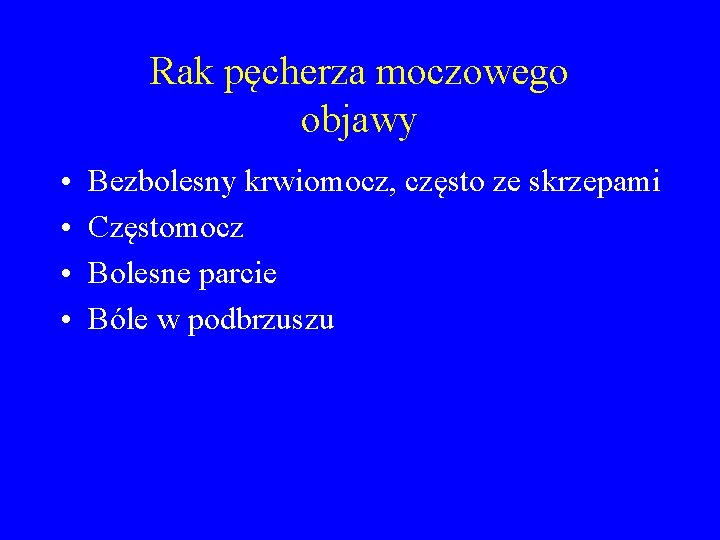 Rak pęcherza moczowego objawy • • Bezbolesny krwiomocz, często ze skrzepami Częstomocz Bolesne parcie