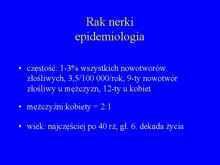 Rak nerki epidemiologia • częstość: 1 -3% wszystkich nowotworów złośliwych, 3, 5/100 000/rok, 9