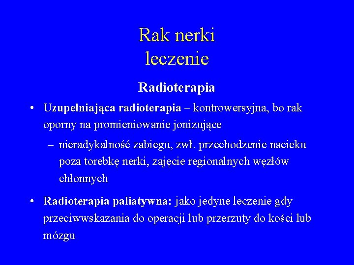 Rak nerki leczenie Radioterapia • Uzupełniająca radioterapia – kontrowersyjna, bo rak oporny na promieniowanie