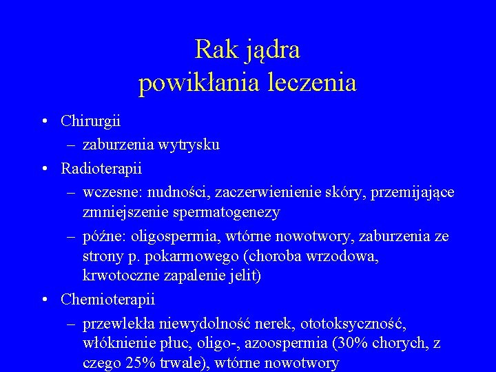 Rak jądra powikłania leczenia • Chirurgii – zaburzenia wytrysku • Radioterapii – wczesne: nudności,