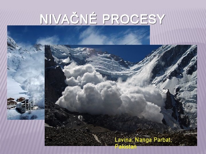 NIVAČNÉ PROCESY Lavína, údolie Lanchettes, Francúzsko Lavína, Nanga Parbat, Pakistan 