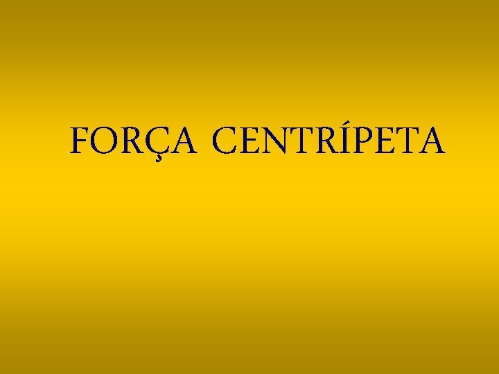 FORÇA CENTRÍPETA 