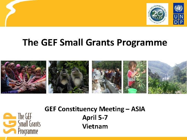 The GEF Small Grants Programme GEF Constituency Meeting – ASIA April 5 -7 Vietnam