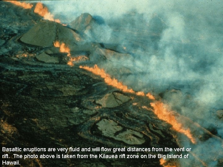 Basaltic eruptions are very fluid and will flow great distances from the vent or