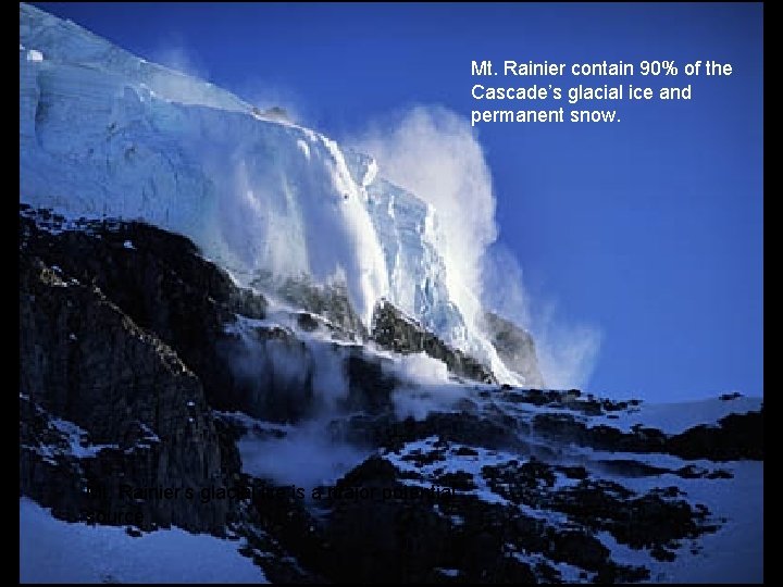 Mt. Rainier contain 90% of the Cascade’s glacial ice and permanent snow. Mt. Rainier’s