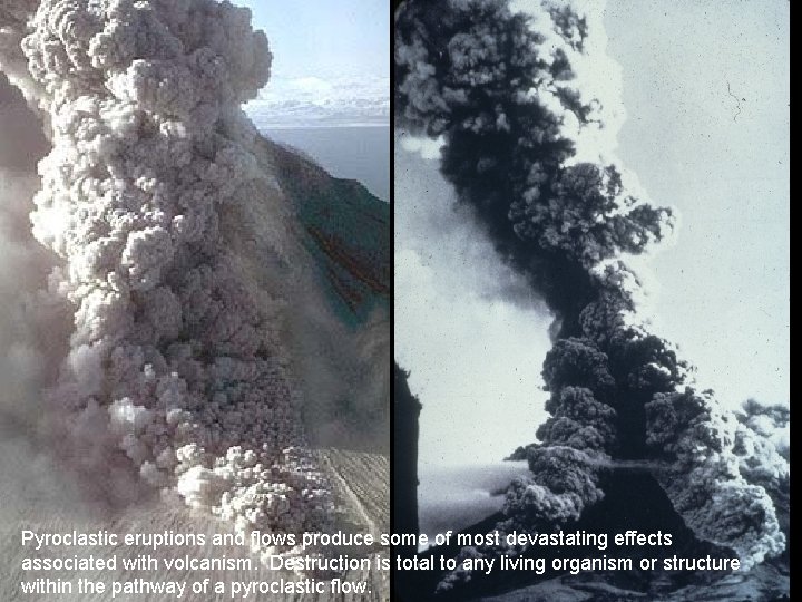 Pyroclastic eruptions and flows produce some of most devastating effects associated with volcanism. Destruction