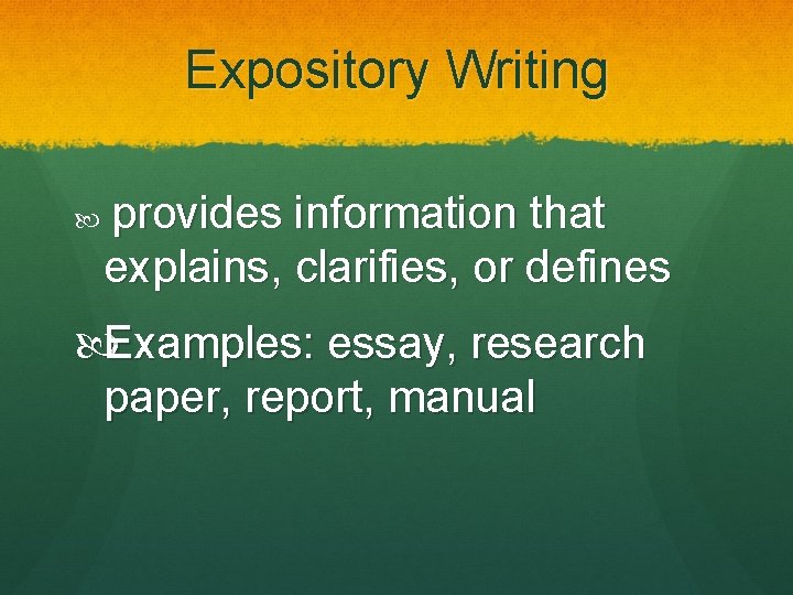 Expository Writing provides information that explains, clarifies, or defines Examples: essay, research paper, report,