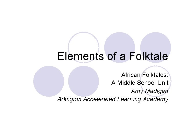 Elements of a Folktale African Folktales: A Middle School Unit Amy Madigan Arlington Accelerated