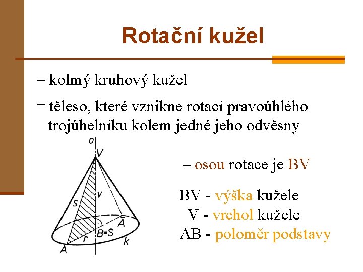 Rotační kužel = kolmý kruhový kužel = těleso, které vznikne rotací pravoúhlého trojúhelníku kolem Rotační kužel = kolmý kruhový kužel = těleso, které vznikne rotací pravoúhlého trojúhelníku kolem