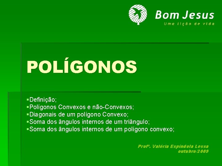 POLÍGONOS §Definição; §Polígonos Convexos e não-Convexos; §Diagonais de um polígono Convexo; §Soma dos ângulos POLÍGONOS §Definição; §Polígonos Convexos e não-Convexos; §Diagonais de um polígono Convexo; §Soma dos ângulos