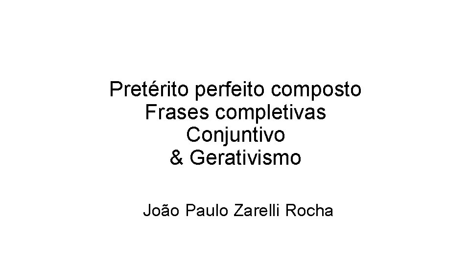 Pretérito perfeito composto Frases completivas Conjuntivo & Gerativismo João Paulo Zarelli Rocha 