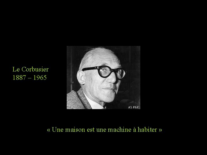 Le Corbusier 1887 – 1965 « Une maison est une machine à habiter »