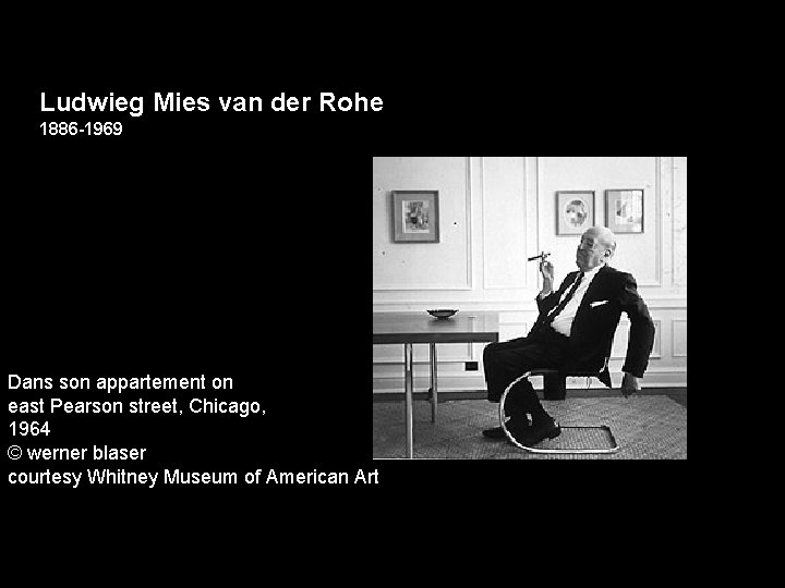 Ludwieg Mies van der Rohe 1886 -1969) Dans son appartement on east Pearson street,