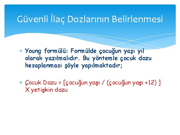 Güvenli İlaç Dozlarının Belirlenmesi Young formülü: Formülde çocuğun yaşı yıl olarak yazılmalıdır. Bu yöntemle Güvenli İlaç Dozlarının Belirlenmesi Young formülü: Formülde çocuğun yaşı yıl olarak yazılmalıdır. Bu yöntemle