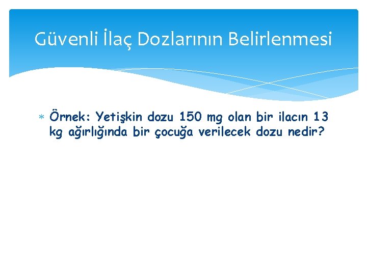 Güvenli İlaç Dozlarının Belirlenmesi Örnek: Yetişkin dozu 150 mg olan bir ilacın 13 kg Güvenli İlaç Dozlarının Belirlenmesi Örnek: Yetişkin dozu 150 mg olan bir ilacın 13 kg