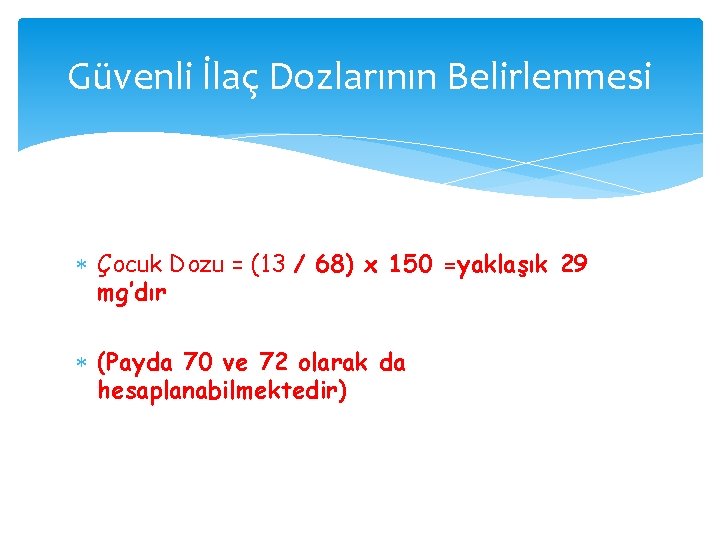 Güvenli İlaç Dozlarının Belirlenmesi Çocuk Dozu = (13 / 68) x 150 =yaklaşık 29 Güvenli İlaç Dozlarının Belirlenmesi Çocuk Dozu = (13 / 68) x 150 =yaklaşık 29