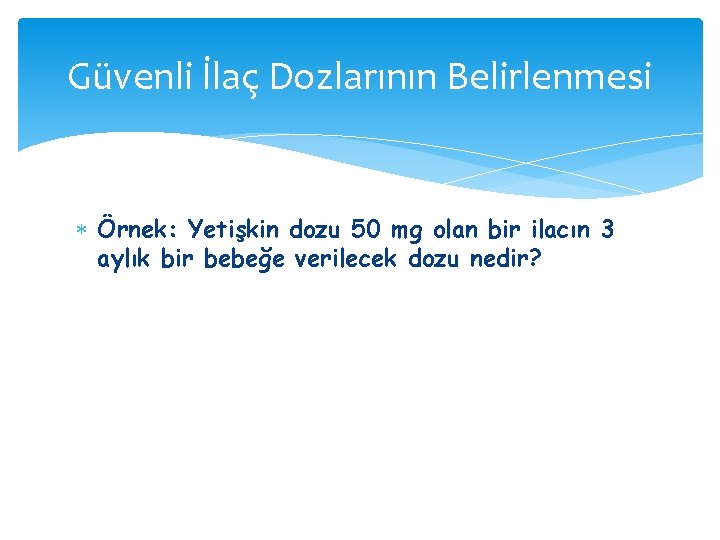 Güvenli İlaç Dozlarının Belirlenmesi Örnek: Yetişkin dozu 50 mg olan bir ilacın 3 aylık Güvenli İlaç Dozlarının Belirlenmesi Örnek: Yetişkin dozu 50 mg olan bir ilacın 3 aylık
