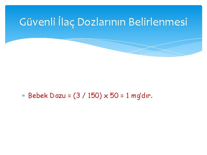 Güvenli İlaç Dozlarının Belirlenmesi Bebek Dozu = (3 / 150) x 50 = 1 Güvenli İlaç Dozlarının Belirlenmesi Bebek Dozu = (3 / 150) x 50 = 1