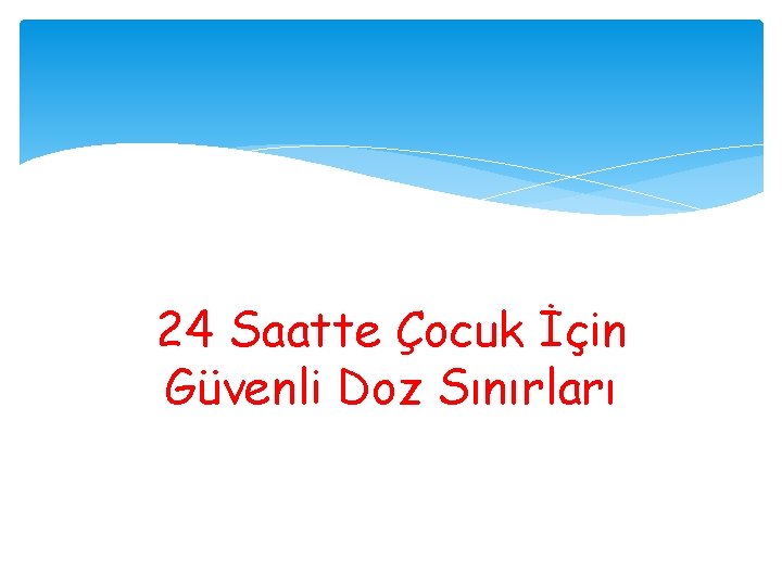 24 Saatte Çocuk İçin Güvenli Doz Sınırları 24 Saatte Çocuk İçin Güvenli Doz Sınırları