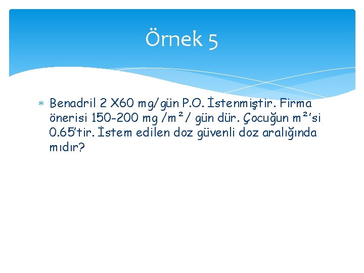 Örnek 5 Benadril 2 X 60 mg/gün P. O. İstenmiştir. Firma önerisi 150 -200 Örnek 5 Benadril 2 X 60 mg/gün P. O. İstenmiştir. Firma önerisi 150 -200
