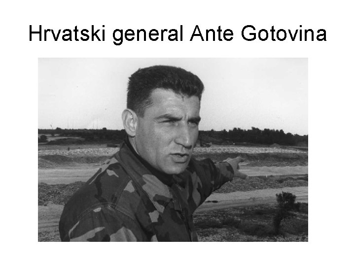Hrvatski general Ante Gotovina Hrvatski general Ante Gotovina