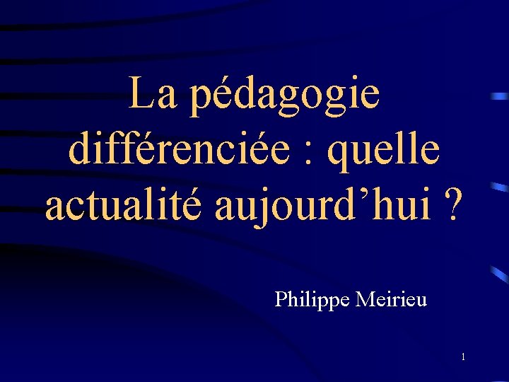 La pédagogie différenciée : quelle actualité aujourd’hui ? Philippe Meirieu 1 