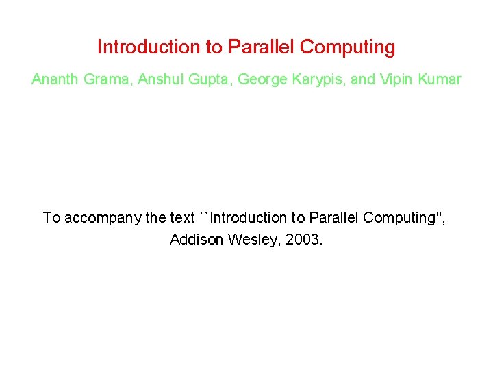 Introduction to Parallel Computing Ananth Grama, Anshul Gupta, George Karypis, and Vipin Kumar To