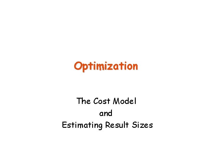 Optimization The Cost Model and Estimating Result Sizes 