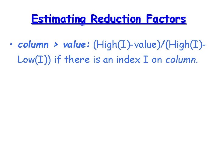 Estimating Reduction Factors • column > value: (High(I)-value)/(High(I)Low(I)) if there is an index I