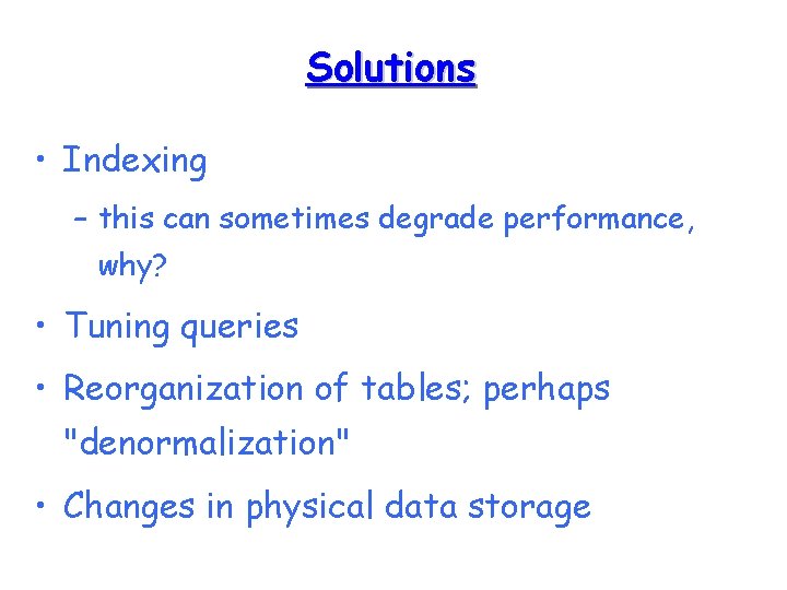 Solutions • Indexing – this can sometimes degrade performance, why? • Tuning queries •