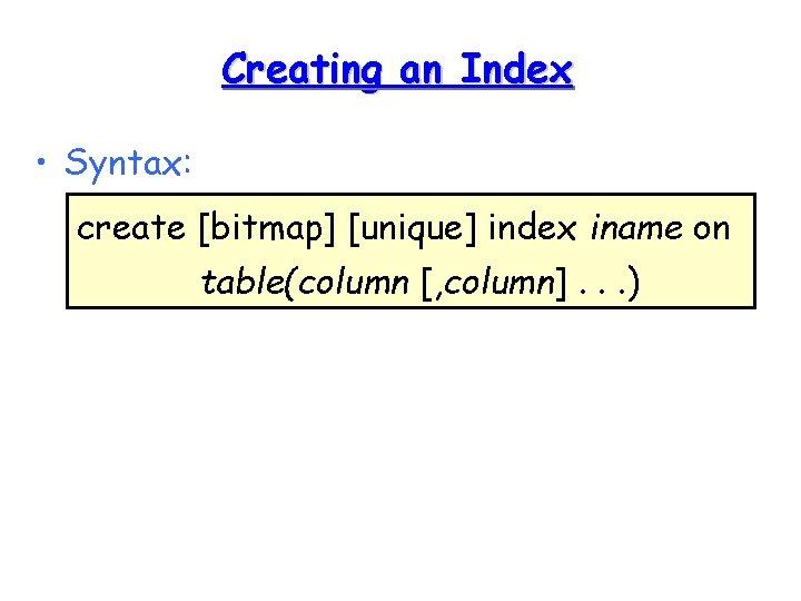 Creating an Index • Syntax: create [bitmap] [unique] index iname on table(column [, column].