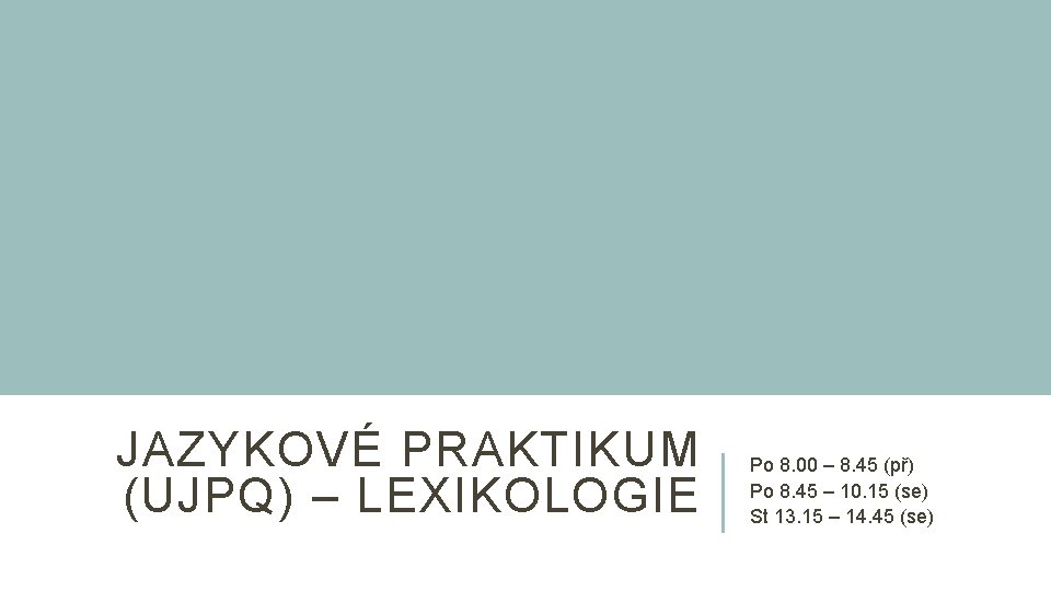 JAZYKOVÉ PRAKTIKUM (UJPQ) – LEXIKOLOGIE Po 8. 00 – 8. 45 (př) Po 8.