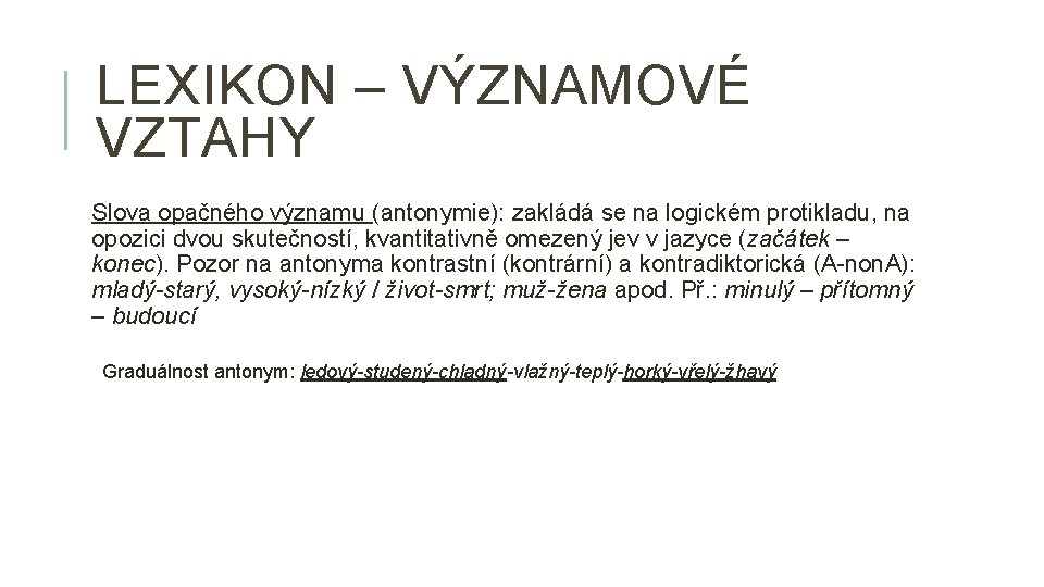 LEXIKON – VÝZNAMOVÉ VZTAHY Slova opačného významu (antonymie): zakládá se na logickém protikladu, na