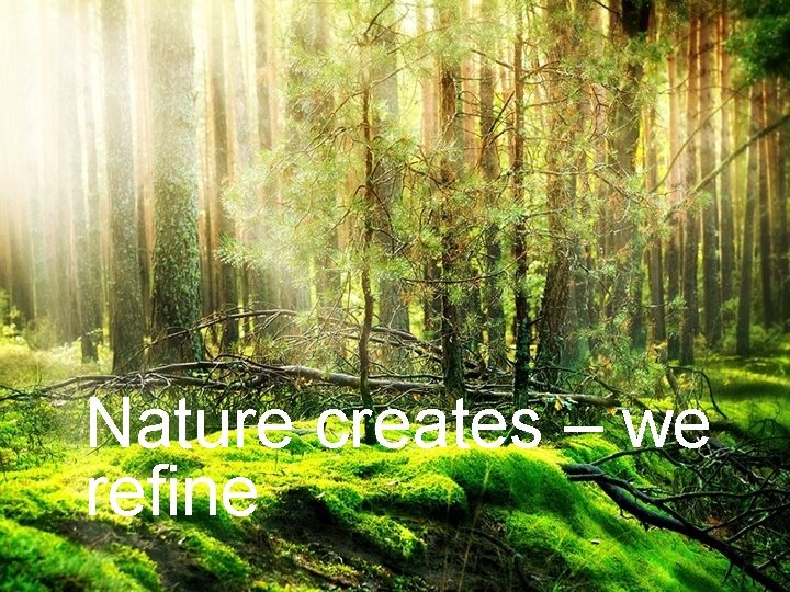 Nature creates – we refine Nature Creates – We Refine 