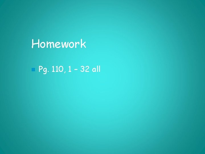 Homework n Pg. 110, 1 – 32 all 