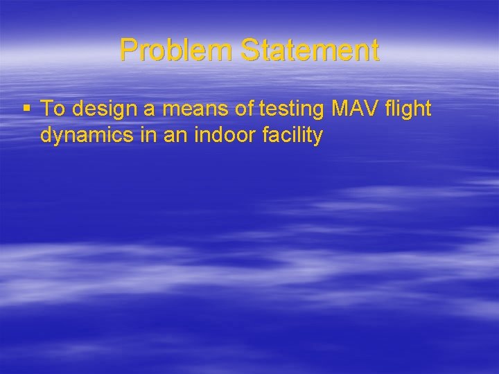 Problem Statement § To design a means of testing MAV flight dynamics in an