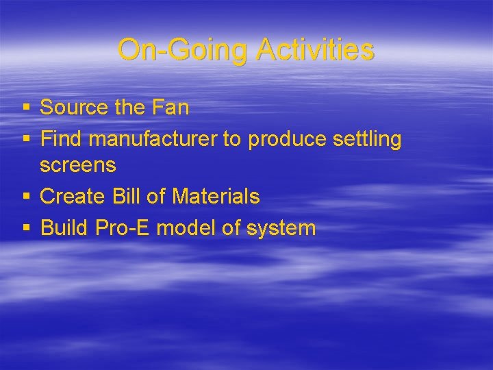 On-Going Activities § Source the Fan § Find manufacturer to produce settling screens §