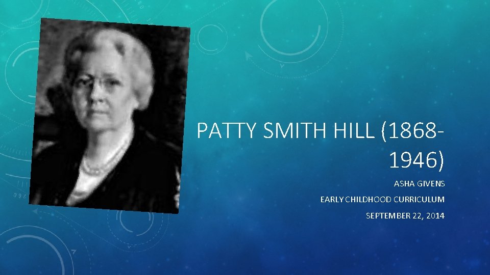 PATTY SMITH HILL (18681946) ASHA GIVENS EARLY CHILDHOOD CURRICULUM SEPTEMBER 22, 2014 