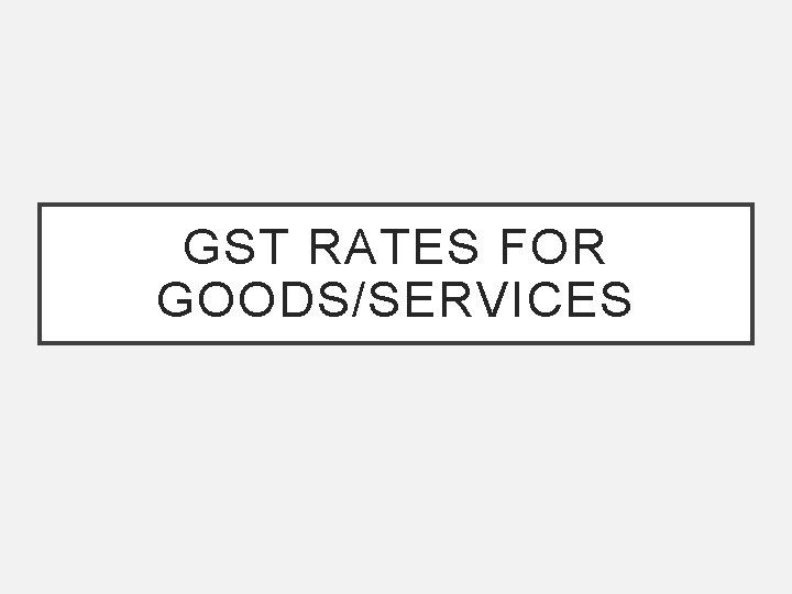 GST RATES FOR GOODS/SERVICES 