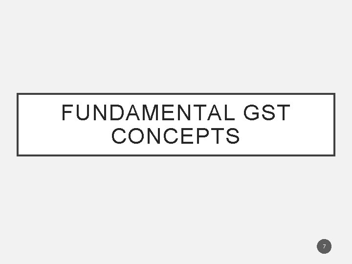 FUNDAMENTAL GST CONCEPTS 7 