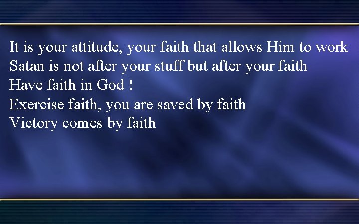 It is your attitude, your faith that allows Him to work Satan is not