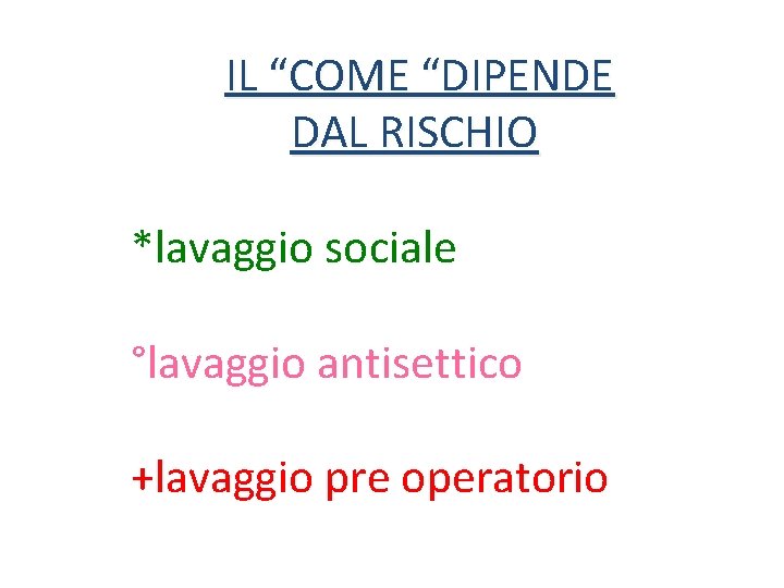 IL “COME “DIPENDE DAL RISCHIO *lavaggio sociale °lavaggio antisettico +lavaggio pre operatorio 