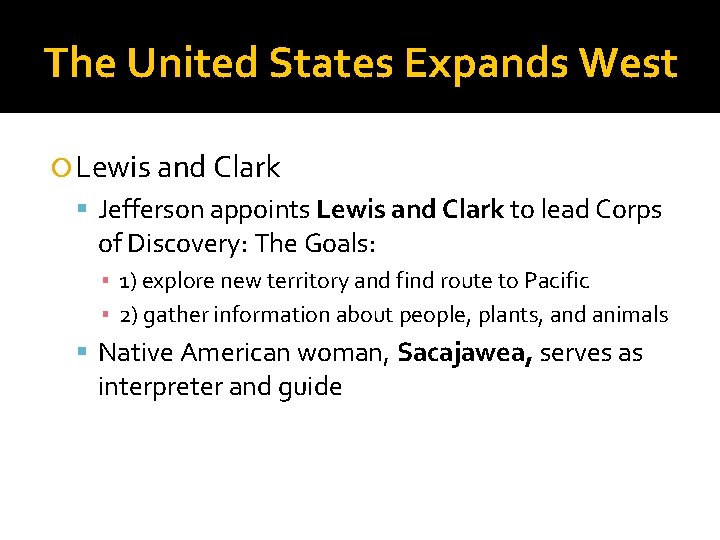 The United States Expands West Lewis and Clark Jefferson appoints Lewis and Clark to