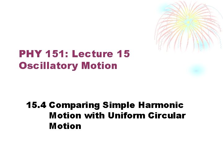 PHY 151: Lecture 15 Oscillatory Motion 15. 4 Comparing Simple Harmonic Motion with Uniform