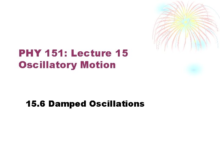 PHY 151: Lecture 15 Oscillatory Motion 15. 6 Damped Oscillations 